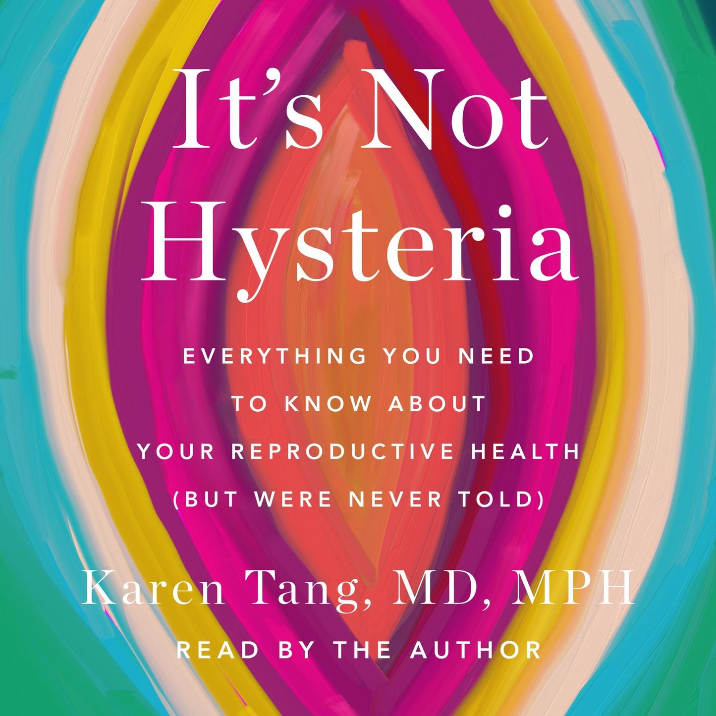 It's Not Hysteria: Everything You Need to Know About Your Reproductive Health (but Were Never Told)